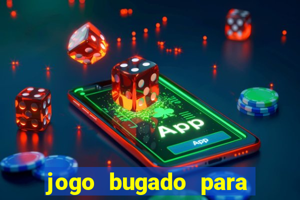 jogo bugado para ganhar dinheiro